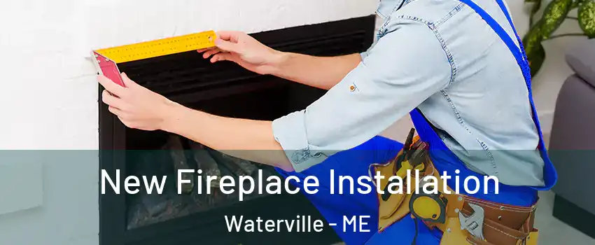  New Fireplace Installation Waterville - ME