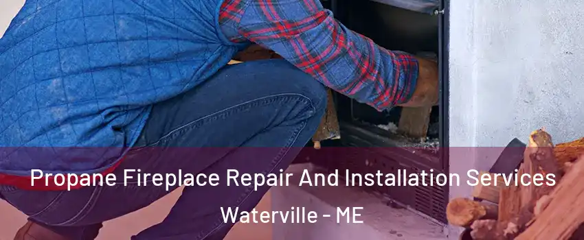  Propane Fireplace Repair And Installation Services Waterville - ME