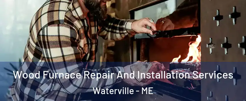  Wood Furnace Repair And Installation Services Waterville - ME
